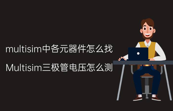 multisim中各元器件怎么找 Multisim三极管电压怎么测？